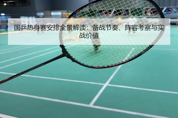 国乒热身赛安排全景解读：备战节奏、阵容考察与实战价值