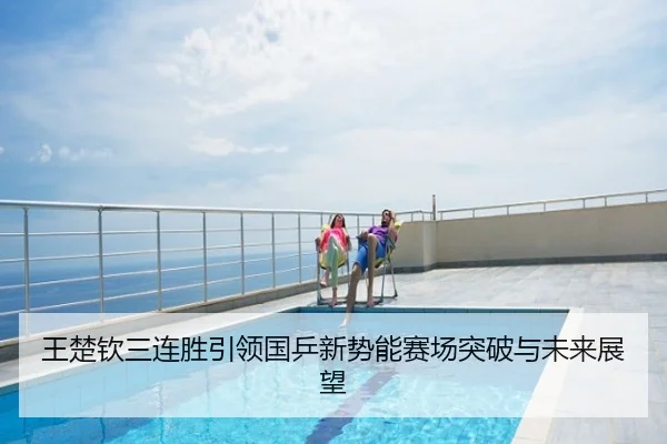 王楚钦三连胜引领国乒新势能赛场突破与未来展望