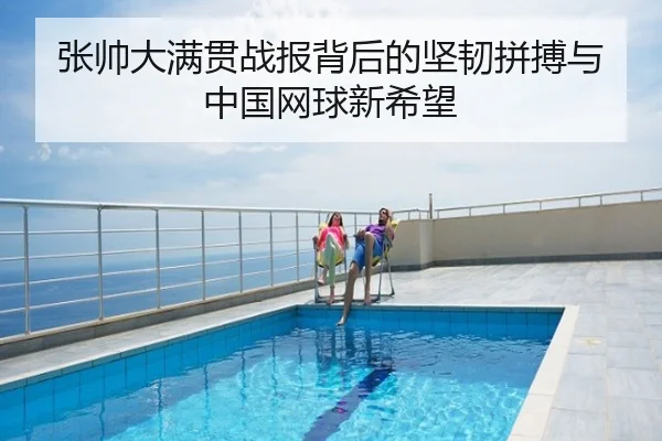 张帅大满贯战报背后的坚韧拼搏与中国网球新希望