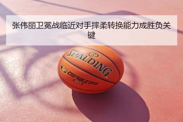 张伟丽卫冕战临近对手摔柔转换能力成胜负关键