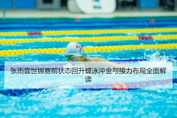 张雨霏世锦赛前状态回升蝶泳冲金与接力布局全面解读