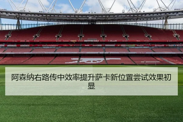 阿森纳右路传中效率提升萨卡新位置尝试效果初显