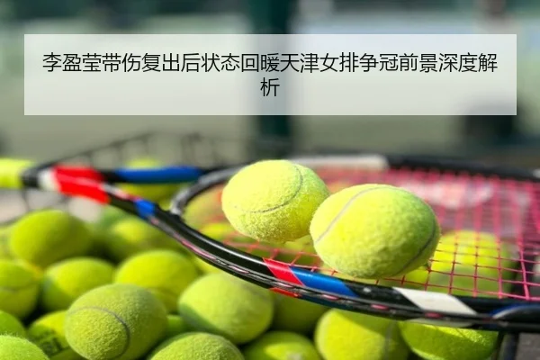 李盈莹带伤复出后状态回暖天津女排争冠前景深度解析